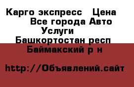 Карго экспресс › Цена ­ 100 - Все города Авто » Услуги   . Башкортостан респ.,Баймакский р-н